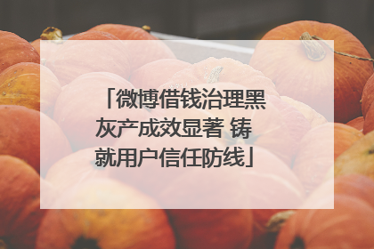微博借钱治理黑灰产成效显著 铸就用户信任防线