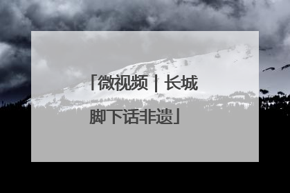 微视频｜长城脚下话非遗