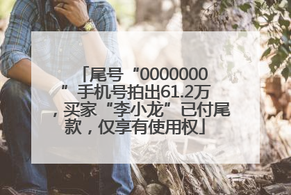 尾号“0000000”手机号拍出61.2万，买家“李小龙”已付尾款，仅享有使用权