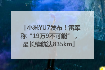 小米YU7发布！雷军称“19万9不可能”，最长续航达835km