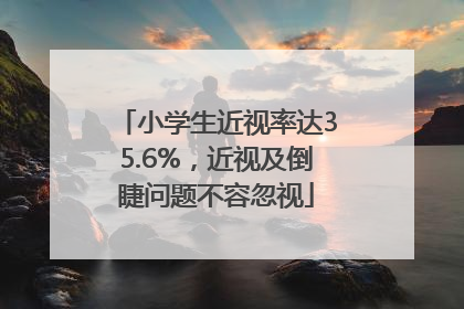 小学生近视率达35.6%，近视及倒睫问题不容忽视