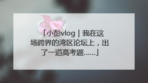 小彭vlog｜我在这场跨界的湾区论坛上，出了一道高考题……