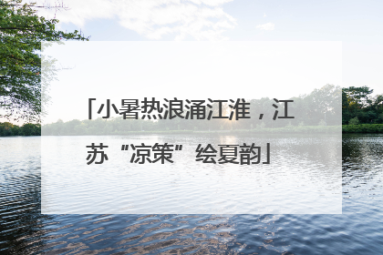小暑热浪涌江淮，江苏“凉策”绘夏韵