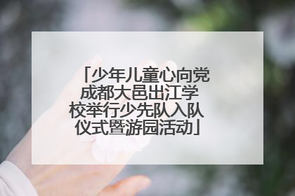 少年儿童心向党 成都大邑出江学校举行少先队入队仪式暨游园活动