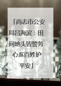 尚志市公安局吕海滨：田间地头皆警务 心系百姓护平安