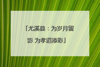 尤溪县：为岁月留影 为孝道添彩