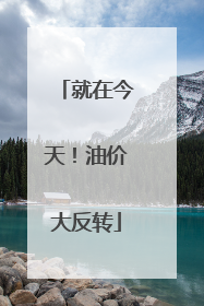 就在今天！油价大反转