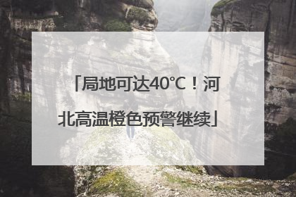 局地可达40℃！河北高温橙色预警继续