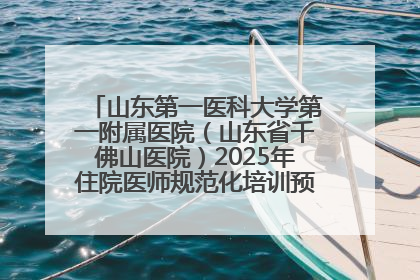 山东第一医科大学第一附属医院（山东省千佛山医院）2025年住院医师规范化培训预招收简章发布