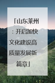山东莱州：开启加快文化建设高质量发展新篇章