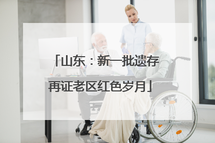 山东：新一批遗存再证老区红色岁月