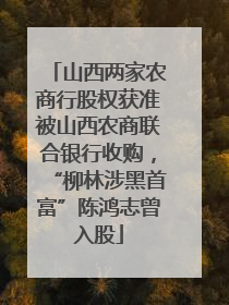 山西两家农商行股权获准被山西农商联合银行收购，“柳林涉黑首富”陈鸿志曾入股