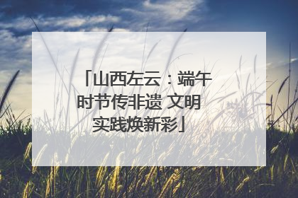 山西左云：端午时节传非遗 文明实践焕新彩