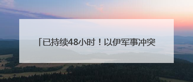 已持续48小时！以伊军事冲突升级风险加剧，多国劝和促谈