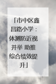 市中区鑫昌路小学：体测防近视并举 助推综合绩效提升