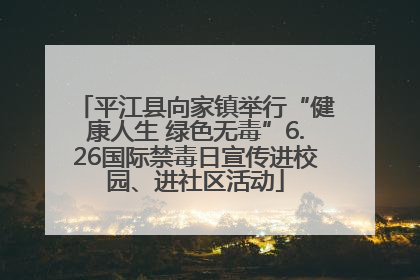 平江县向家镇举行“健康人生 绿色无毒”6.26国际禁毒日宣传进校园、进社区活动