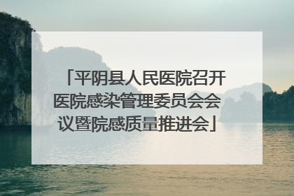 平阴县人民医院召开医院感染管理委员会会议暨院感质量推进会