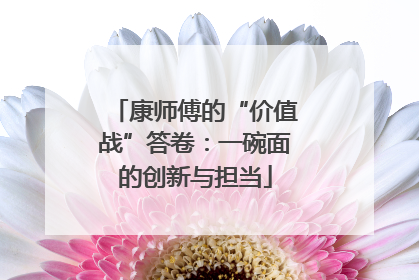 康师傅的“价值战”答卷：一碗面的创新与担当