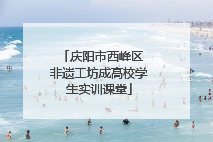 庆阳市西峰区 非遗工坊成高校学生实训课堂