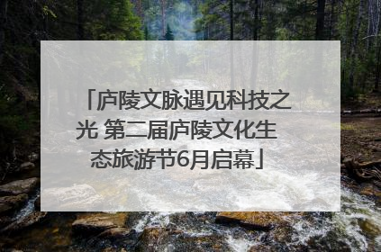 庐陵文脉遇见科技之光 第二届庐陵文化生态旅游节6月启幕