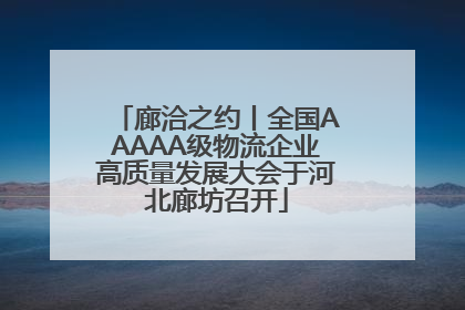 廊洽之约丨全国AAAAA级物流企业高质量发展大会于河北廊坊召开