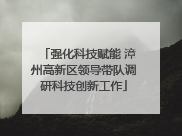 强化科技赋能 漳州高新区领导带队调研科技创新工作