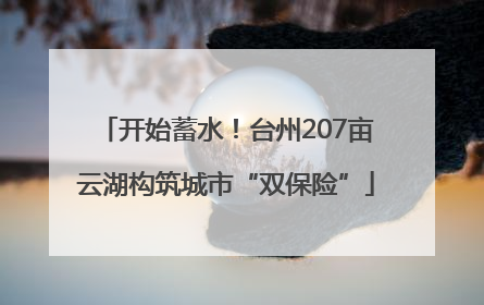 开始蓄水！台州207亩云湖构筑城市“双保险”