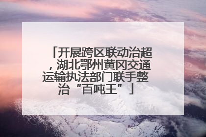 开展跨区联动治超，湖北鄂州黄冈交通运输执法部门联手整治“百吨王”