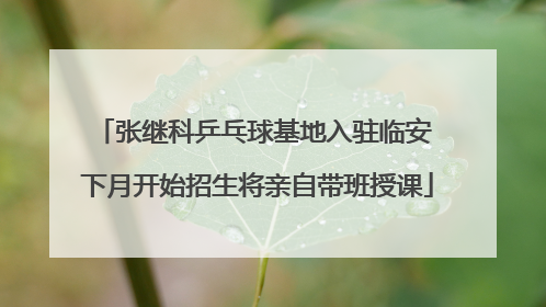 张继科乒乓球基地入驻临安 下月开始招生将亲自带班授课