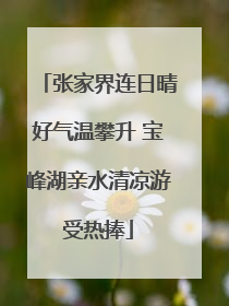 张家界连日晴好气温攀升 宝峰湖亲水清凉游受热捧