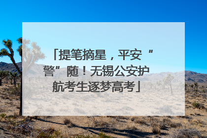 提笔摘星，平安“警”随！无锡公安护航考生逐梦高考