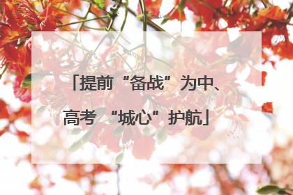 提前“备战”为中、高考 “城心”护航
