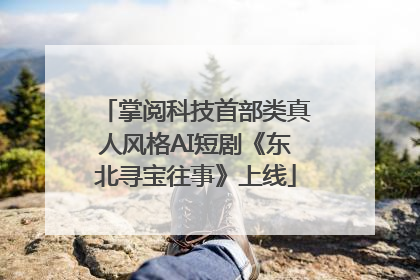 掌阅科技首部类真人风格AI短剧《东北寻宝往事》上线
