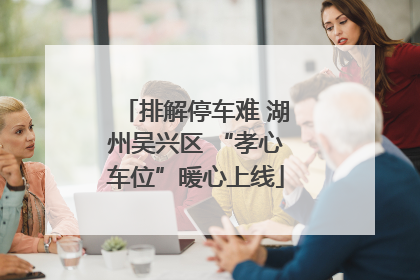 排解停车难 湖州吴兴区 “孝心车位”暖心上线