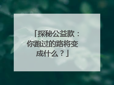 探秘公益款：你跑过的路将变成什么？