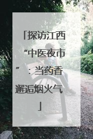 探访江西“中医夜市”：当药香邂逅烟火气