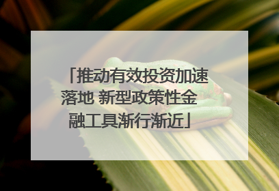 推动有效投资加速落地 新型政策性金融工具渐行渐近