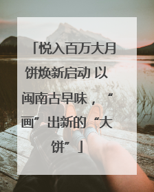 悦入百万大月饼焕新启动 以闽南古早味，“画”出新的“大饼”