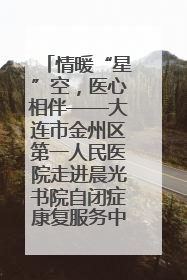 情暖“星”空，医心相伴——大连市金州区第一人民医院走进晨光书院自闭症康复服务中心