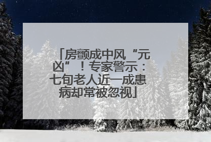 房颤成中风“元凶”！专家警示：七旬老人近一成患病却常被忽视