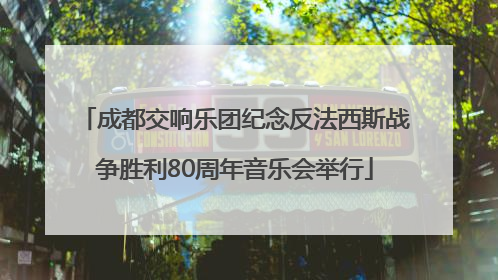 成都交响乐团纪念反法西斯战争胜利80周年音乐会举行