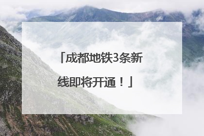 成都地铁3条新线即将开通！