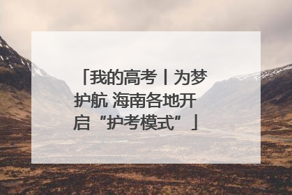 我的高考丨为梦护航 海南各地开启“护考模式”