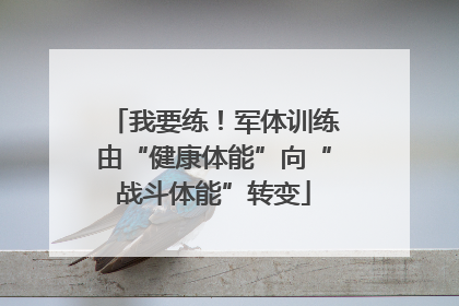 我要练！军体训练由“健康体能”向“战斗体能”转变