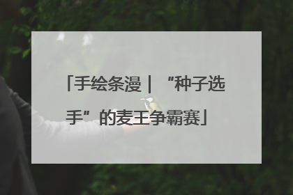手绘条漫｜“种子选手”的麦王争霸赛