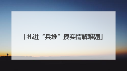 扎进“兵堆”摸实情解难题
