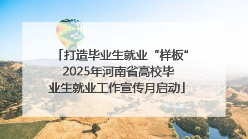 打造毕业生就业“样板” 2025年河南省高校毕业生就业工作宣传月启动