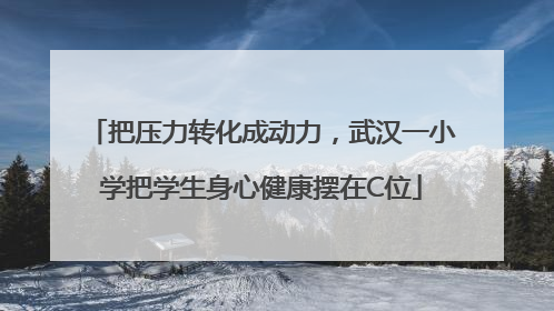 把压力转化成动力，武汉一小学把学生身心健康摆在C位
