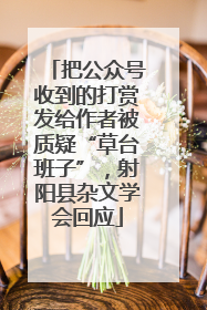 把公众号收到的打赏发给作者被质疑“草台班子”，射阳县杂文学会回应