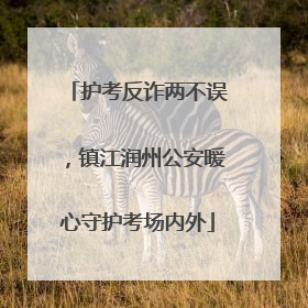 护考反诈两不误，镇江润州公安暖心守护考场内外
